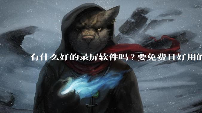 有什么好的录屏软件吗?要免费且好用的，可以录电脑播放的***?